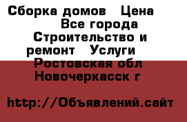 Сборка домов › Цена ­ 100 - Все города Строительство и ремонт » Услуги   . Ростовская обл.,Новочеркасск г.